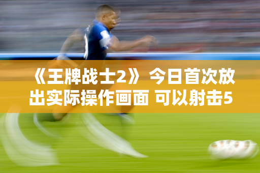 《王牌战士2》 今日首次放出实际操作画面 可以射击5V5英雄