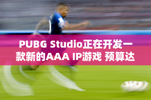 PUBG Studio正在开发一款新的AAA IP游戏 预算达1亿美元