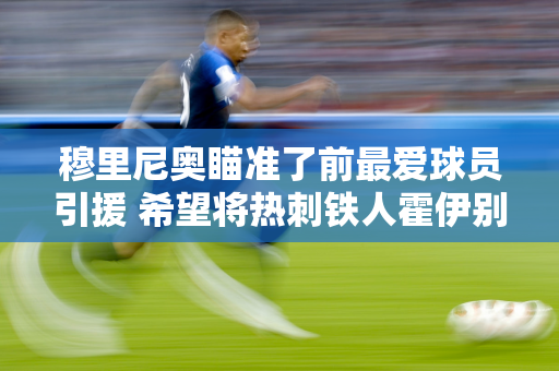 穆里尼奥瞄准了前最爱球员引援 希望将热刺铁人霍伊别尔格带到费内巴切