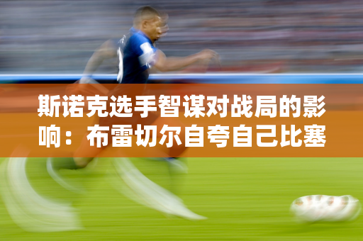 斯诺克选手智谋对战局的影响：布雷切尔自夸自己比塞尔比聪明 斯嘉慧寻找改变的秘诀