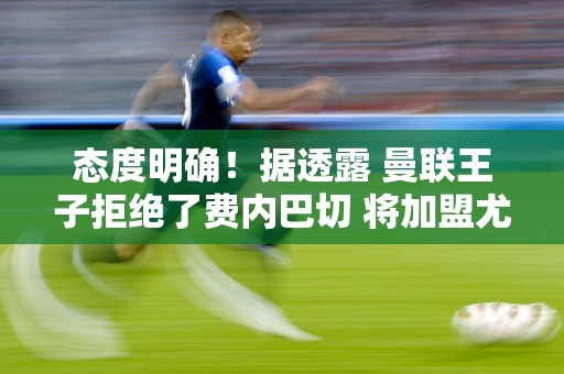 态度明确！据透露 曼联王子拒绝了费内巴切 将加盟尤文图斯 穆里尼奥是关键