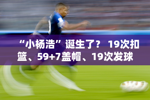 “小杨浩”诞生了？ 19次扣篮、59+7盖帽、19次发球 攻势凶猛 ACE绝技闪耀亚锦赛