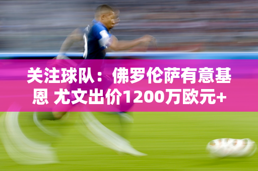 关注球队：佛罗伦萨有意基恩 尤文出价1200万欧元+奖金