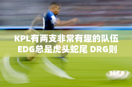 KPL有两支非常有趣的队伍 EDG总是虎头蛇尾 DRG则是“S组门将”！