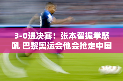 3-0进决赛！张本智握拳怒吼 巴黎奥运会他会抢走中国队的金牌吗？